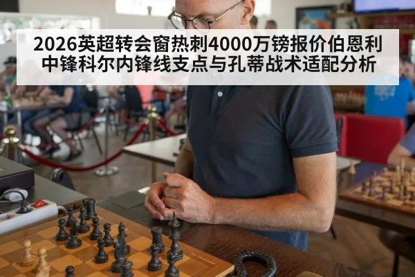 2026英超转会窗热刺4000万镑报价伯恩利中锋科尔内锋线支点与孔蒂战术适配分析 | hth