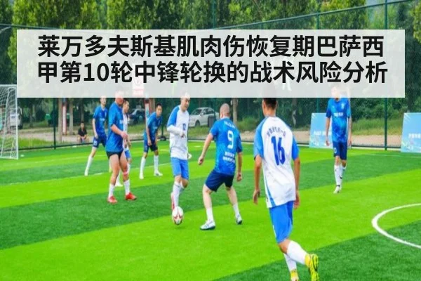 莱万多夫斯基肌肉伤恢复期巴萨西甲第10轮中锋轮换的战术风险分析
