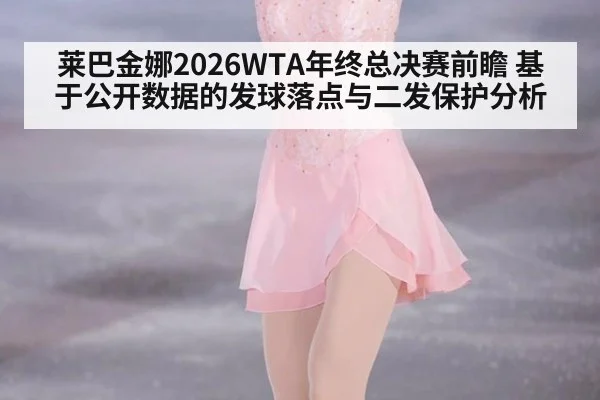 莱巴金娜2026WTA年终总决赛前瞻 基于公开数据的发球落点与二发保护分析 | hth