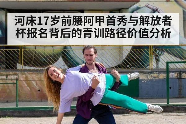 河床17岁前腰阿甲首秀与解放者杯报名背后的青训路径价值分析（hth）